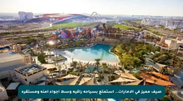 صيف مميز في الإمارات.. استمتع بسياحة راقية وسط أجواء آمنة ومستقرة